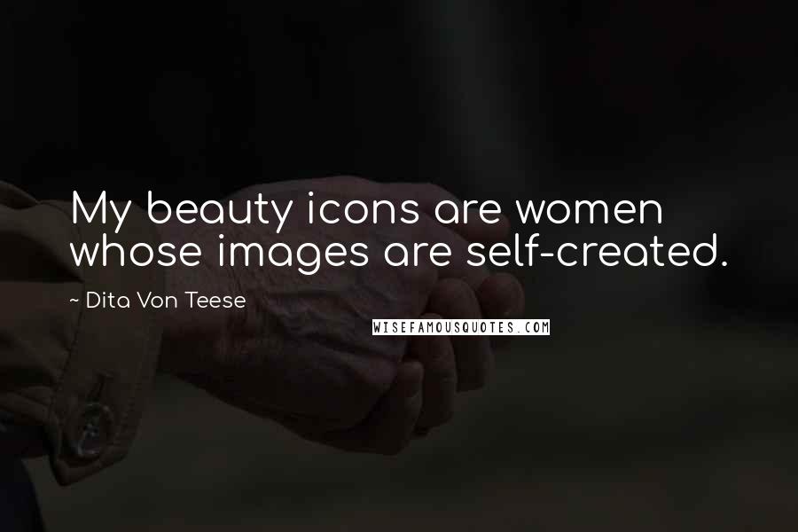 Dita Von Teese Quotes: My beauty icons are women whose images are self-created.