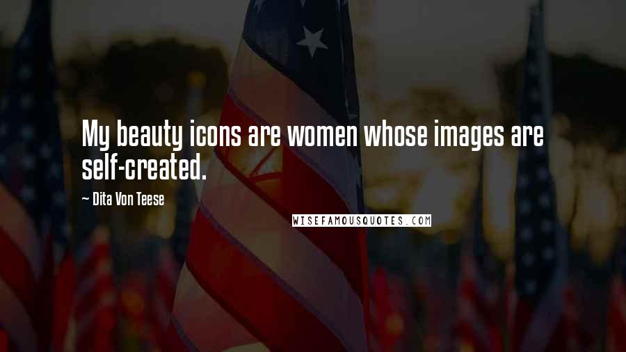 Dita Von Teese Quotes: My beauty icons are women whose images are self-created.