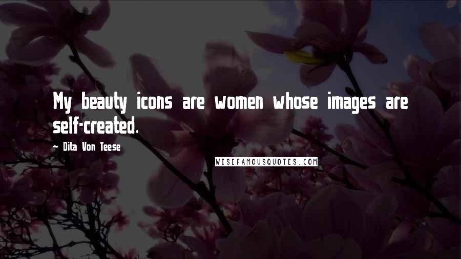 Dita Von Teese Quotes: My beauty icons are women whose images are self-created.