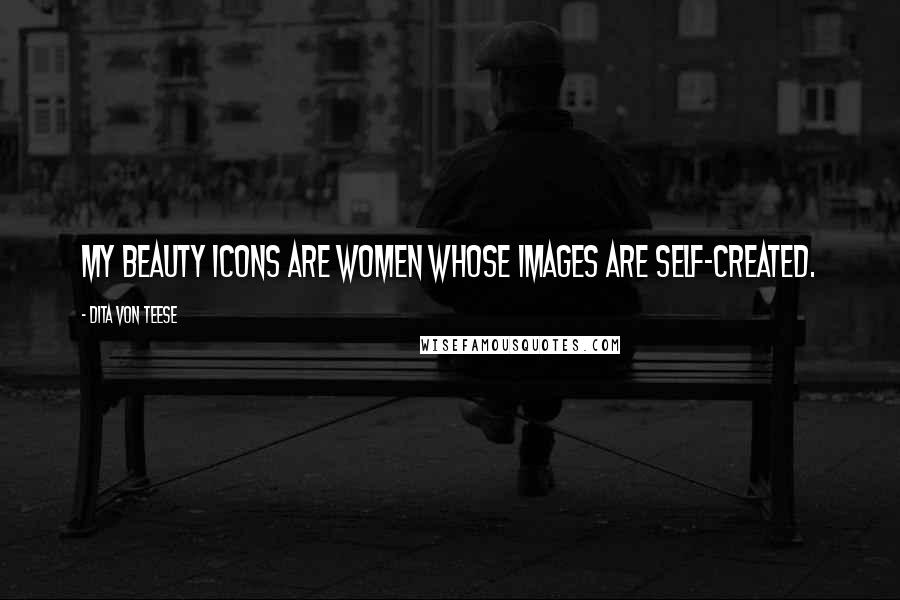 Dita Von Teese Quotes: My beauty icons are women whose images are self-created.