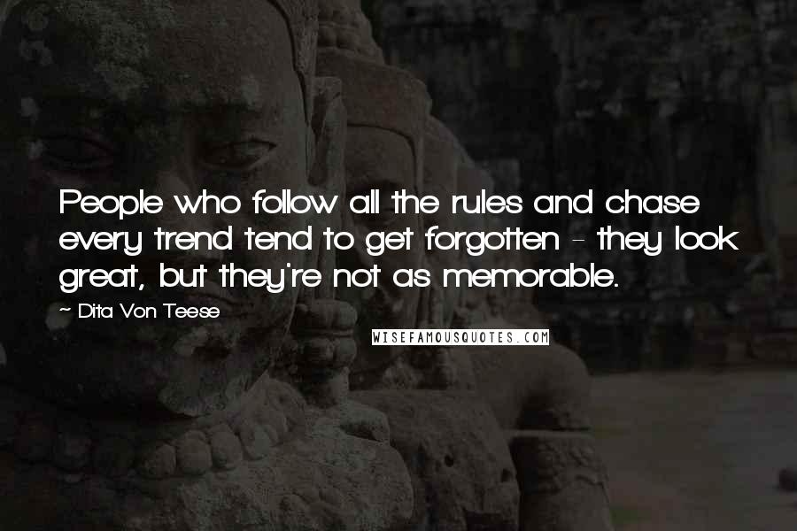 Dita Von Teese Quotes: People who follow all the rules and chase every trend tend to get forgotten - they look great, but they're not as memorable.