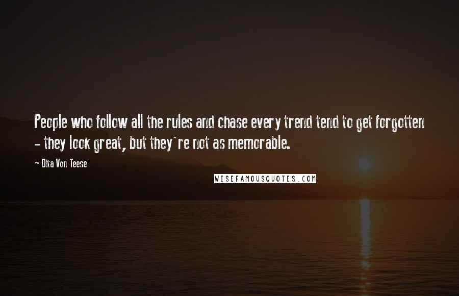 Dita Von Teese Quotes: People who follow all the rules and chase every trend tend to get forgotten - they look great, but they're not as memorable.