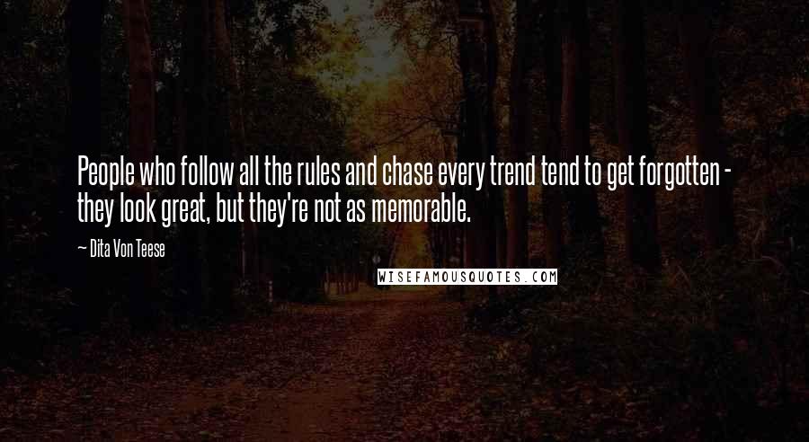 Dita Von Teese Quotes: People who follow all the rules and chase every trend tend to get forgotten - they look great, but they're not as memorable.