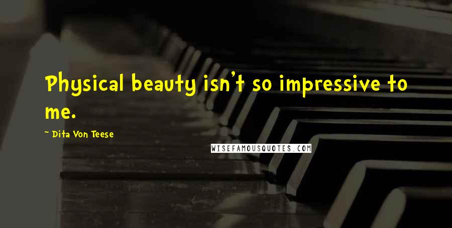 Dita Von Teese Quotes: Physical beauty isn't so impressive to me.