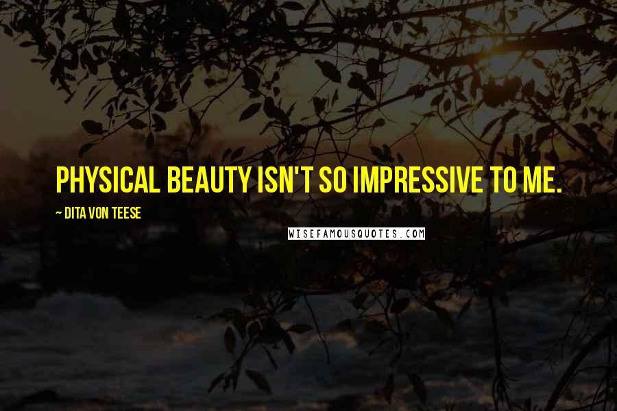 Dita Von Teese Quotes: Physical beauty isn't so impressive to me.