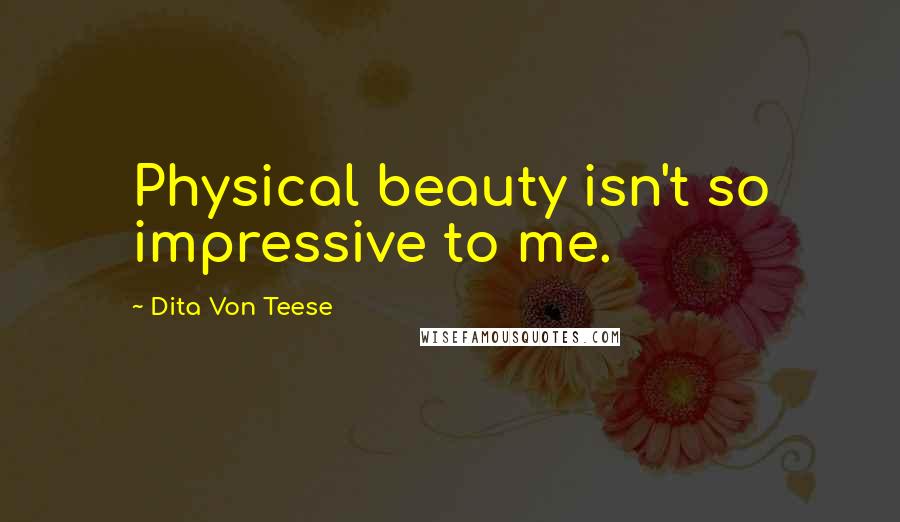 Dita Von Teese Quotes: Physical beauty isn't so impressive to me.