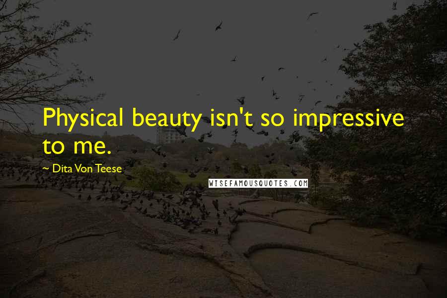 Dita Von Teese Quotes: Physical beauty isn't so impressive to me.