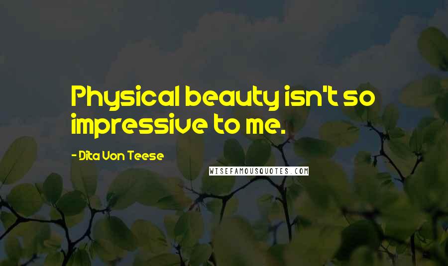 Dita Von Teese Quotes: Physical beauty isn't so impressive to me.