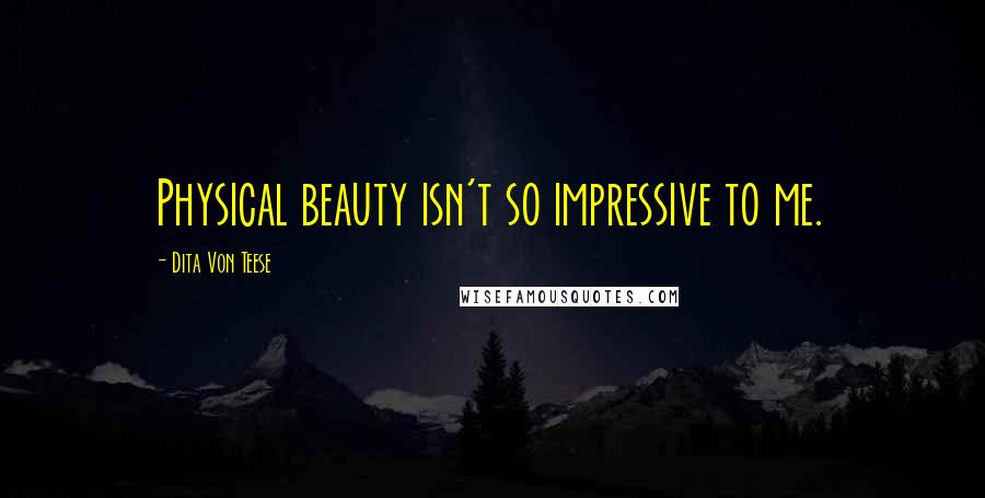 Dita Von Teese Quotes: Physical beauty isn't so impressive to me.