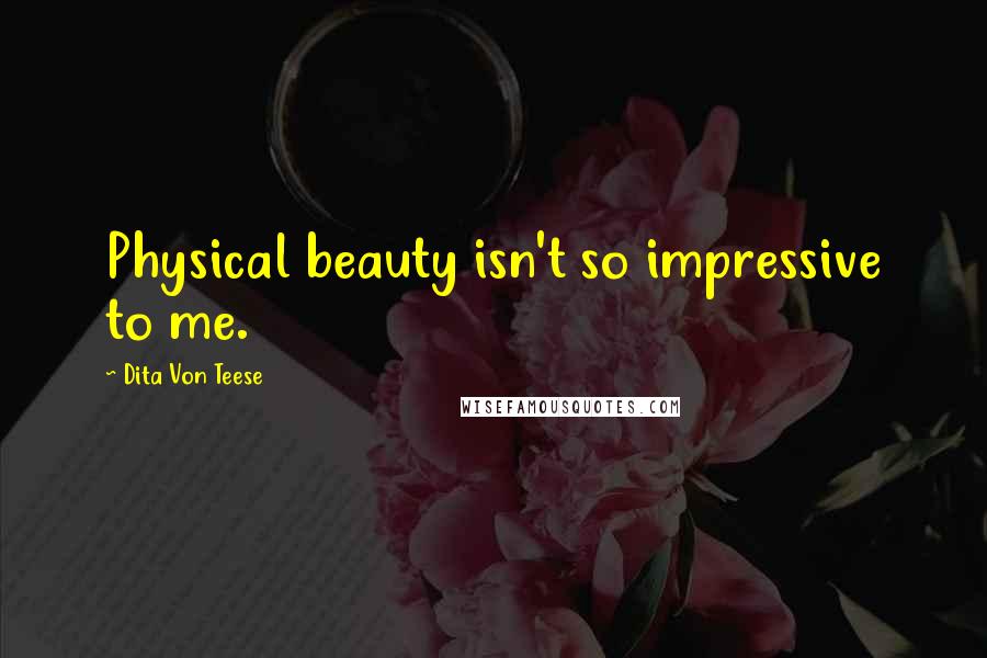 Dita Von Teese Quotes: Physical beauty isn't so impressive to me.