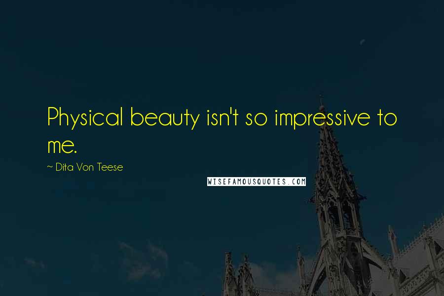 Dita Von Teese Quotes: Physical beauty isn't so impressive to me.