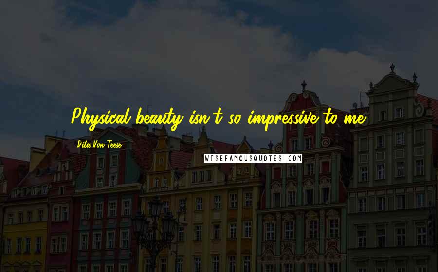 Dita Von Teese Quotes: Physical beauty isn't so impressive to me.