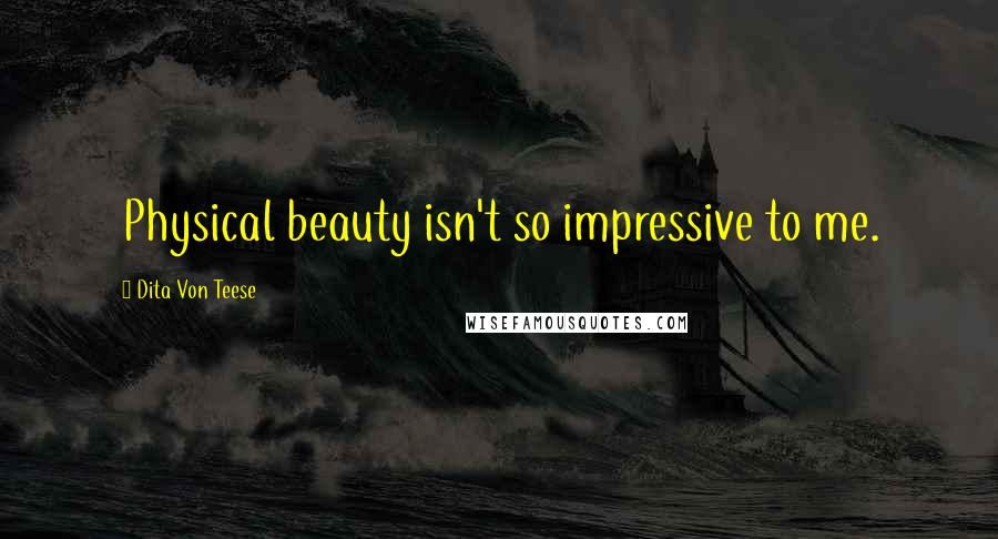 Dita Von Teese Quotes: Physical beauty isn't so impressive to me.