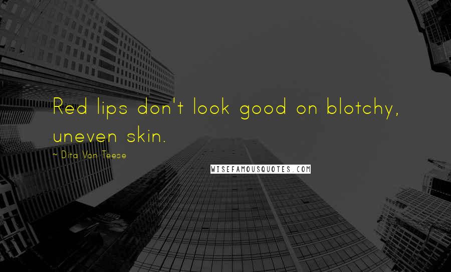 Dita Von Teese Quotes: Red lips don't look good on blotchy, uneven skin.