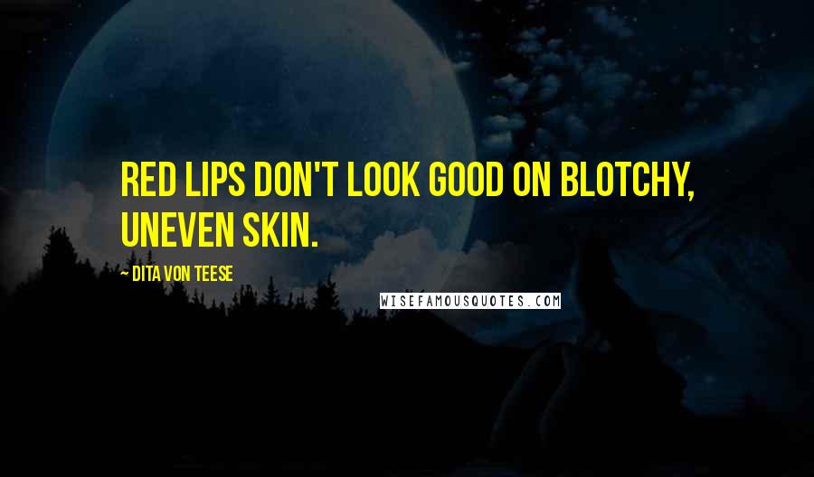 Dita Von Teese Quotes: Red lips don't look good on blotchy, uneven skin.