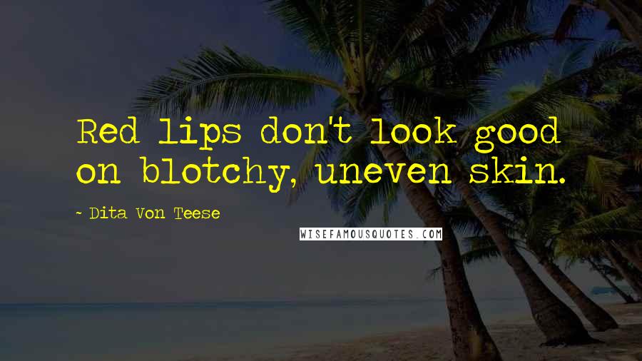 Dita Von Teese Quotes: Red lips don't look good on blotchy, uneven skin.