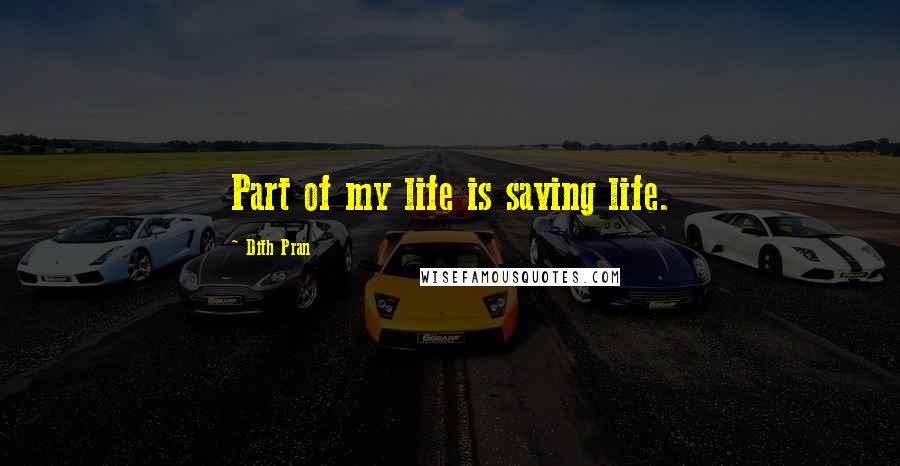 Dith Pran Quotes: Part of my life is saving life.