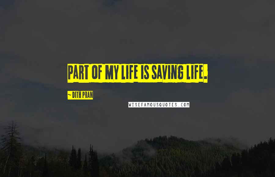 Dith Pran Quotes: Part of my life is saving life.