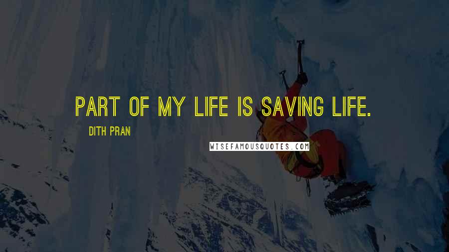 Dith Pran Quotes: Part of my life is saving life.