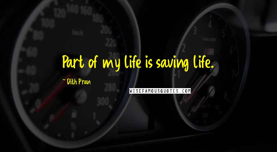 Dith Pran Quotes: Part of my life is saving life.