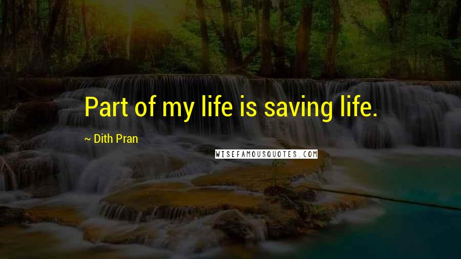 Dith Pran Quotes: Part of my life is saving life.