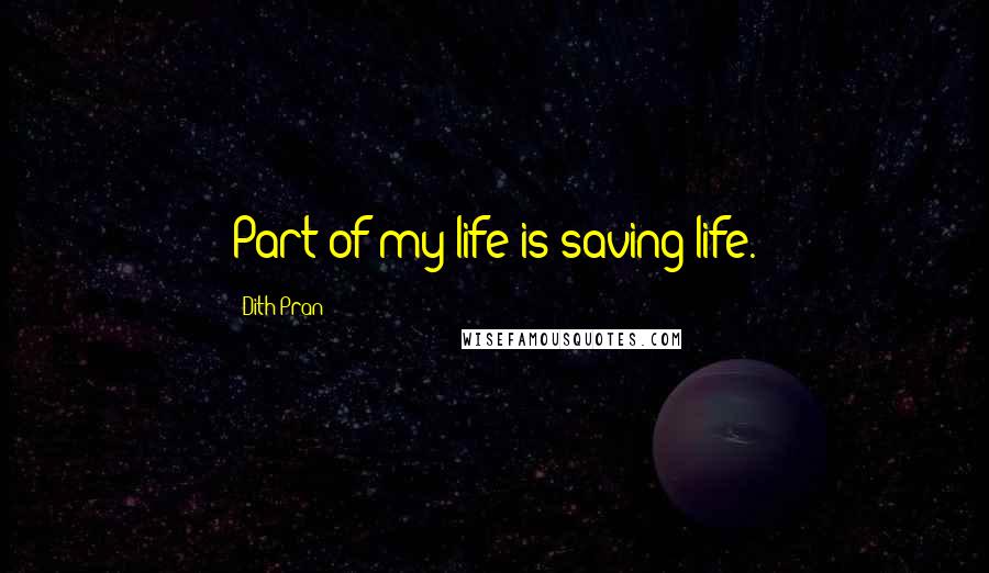 Dith Pran Quotes: Part of my life is saving life.