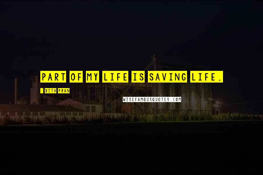 Dith Pran Quotes: Part of my life is saving life.