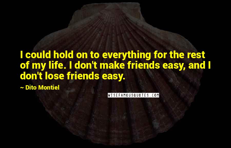 Dito Montiel Quotes: I could hold on to everything for the rest of my life. I don't make friends easy, and I don't lose friends easy.