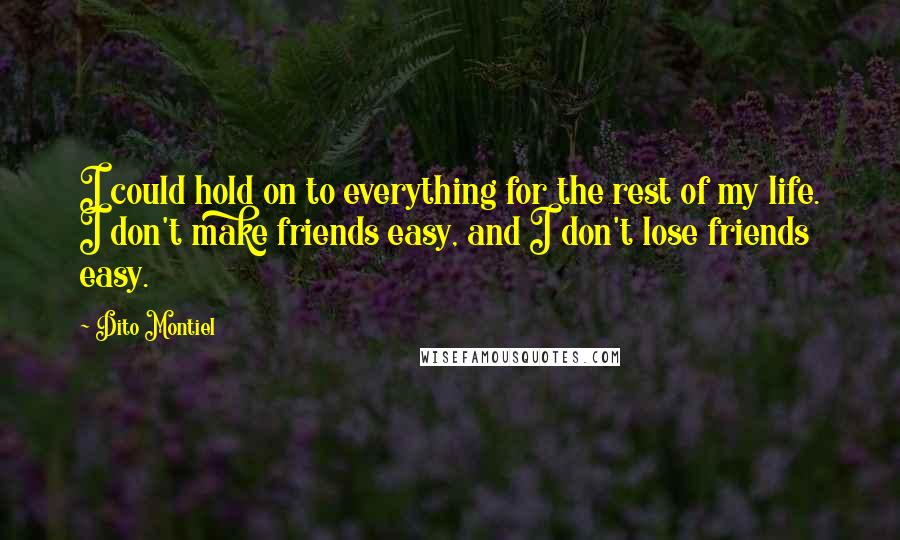 Dito Montiel Quotes: I could hold on to everything for the rest of my life. I don't make friends easy, and I don't lose friends easy.
