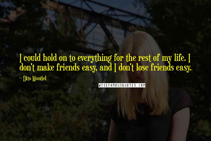 Dito Montiel Quotes: I could hold on to everything for the rest of my life. I don't make friends easy, and I don't lose friends easy.