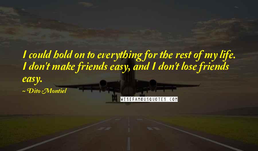 Dito Montiel Quotes: I could hold on to everything for the rest of my life. I don't make friends easy, and I don't lose friends easy.