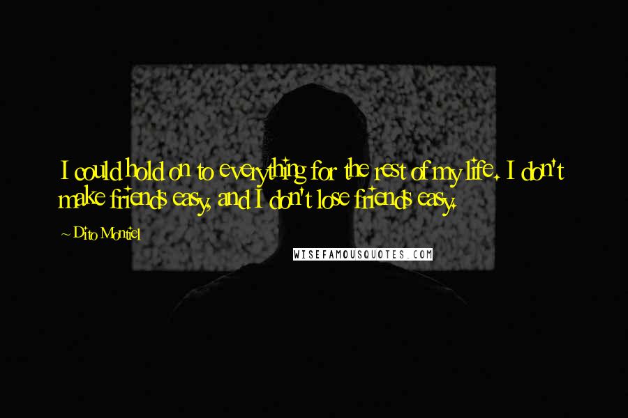 Dito Montiel Quotes: I could hold on to everything for the rest of my life. I don't make friends easy, and I don't lose friends easy.