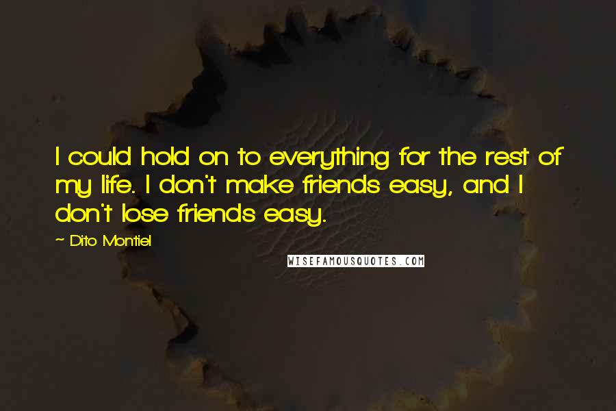 Dito Montiel Quotes: I could hold on to everything for the rest of my life. I don't make friends easy, and I don't lose friends easy.