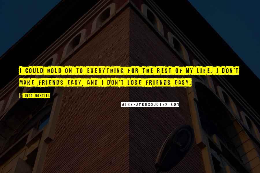 Dito Montiel Quotes: I could hold on to everything for the rest of my life. I don't make friends easy, and I don't lose friends easy.