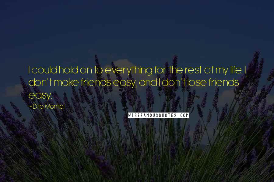 Dito Montiel Quotes: I could hold on to everything for the rest of my life. I don't make friends easy, and I don't lose friends easy.