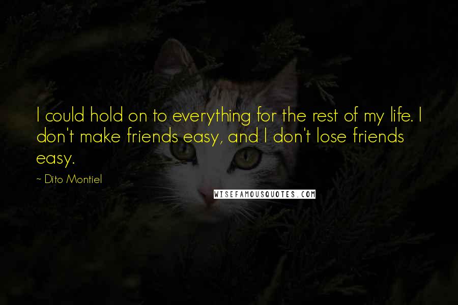 Dito Montiel Quotes: I could hold on to everything for the rest of my life. I don't make friends easy, and I don't lose friends easy.