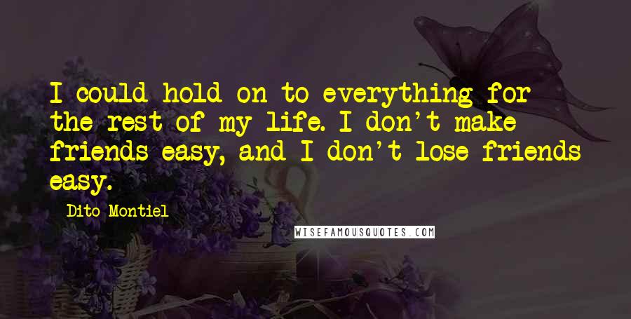 Dito Montiel Quotes: I could hold on to everything for the rest of my life. I don't make friends easy, and I don't lose friends easy.