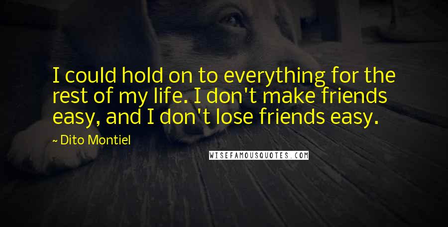 Dito Montiel Quotes: I could hold on to everything for the rest of my life. I don't make friends easy, and I don't lose friends easy.