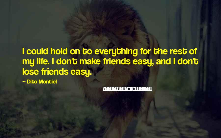 Dito Montiel Quotes: I could hold on to everything for the rest of my life. I don't make friends easy, and I don't lose friends easy.