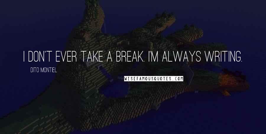 Dito Montiel Quotes: I don't ever take a break. I'm always writing.