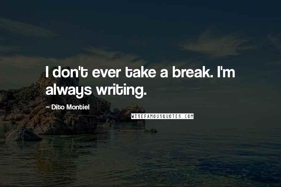 Dito Montiel Quotes: I don't ever take a break. I'm always writing.
