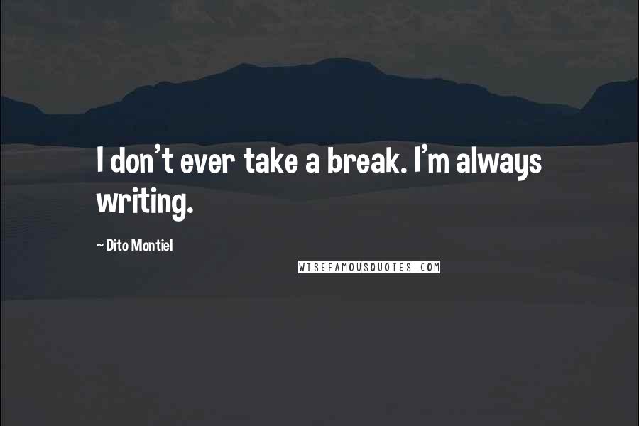 Dito Montiel Quotes: I don't ever take a break. I'm always writing.