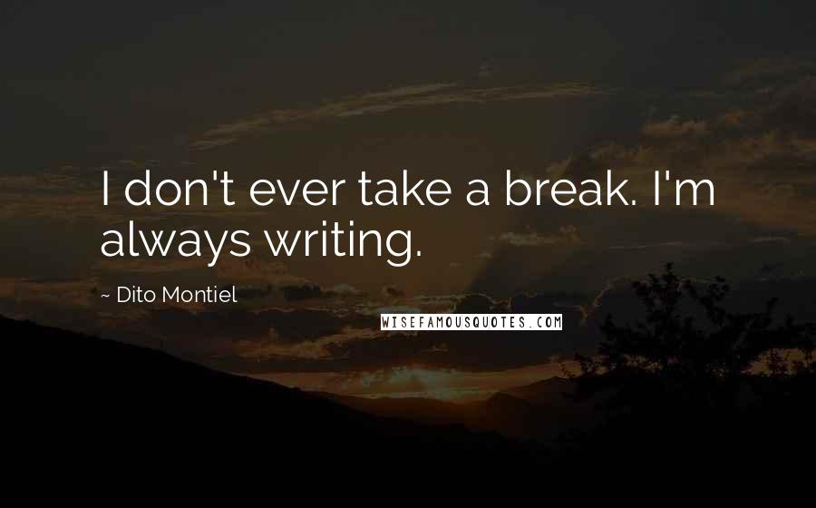 Dito Montiel Quotes: I don't ever take a break. I'm always writing.