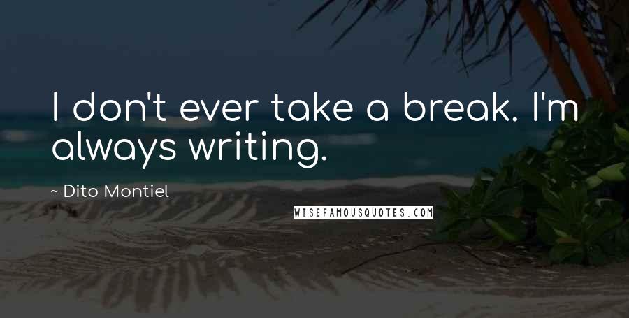 Dito Montiel Quotes: I don't ever take a break. I'm always writing.