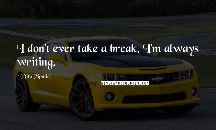 Dito Montiel Quotes: I don't ever take a break. I'm always writing.