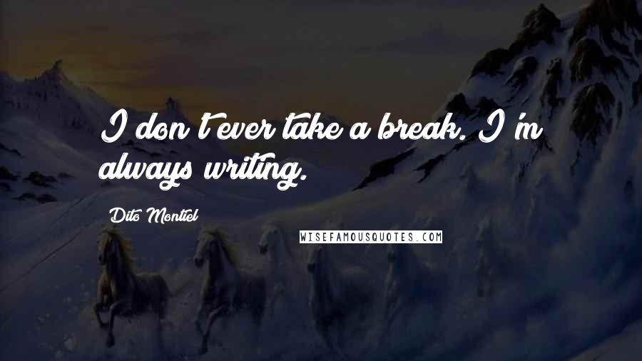 Dito Montiel Quotes: I don't ever take a break. I'm always writing.