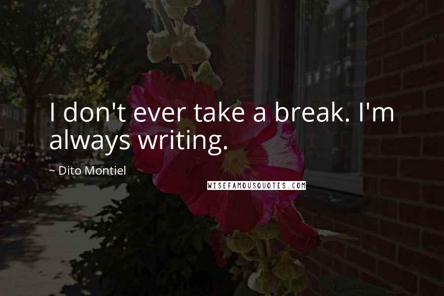 Dito Montiel Quotes: I don't ever take a break. I'm always writing.
