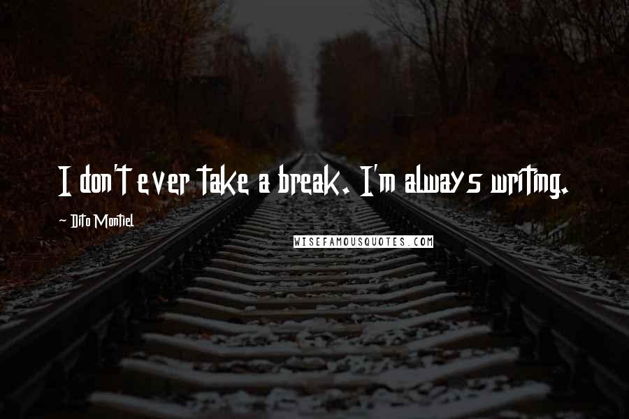 Dito Montiel Quotes: I don't ever take a break. I'm always writing.