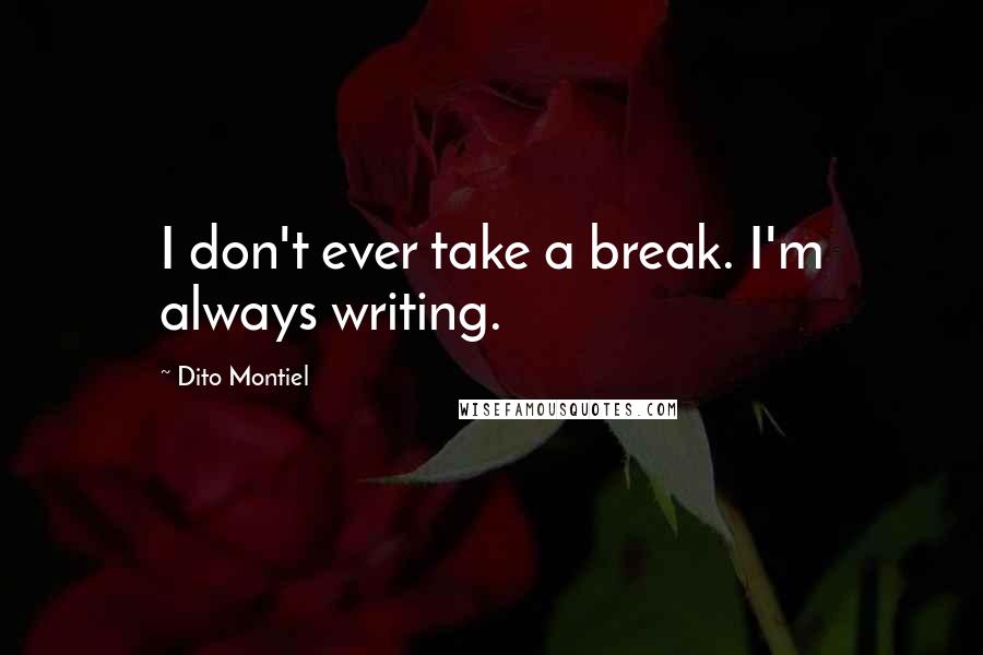 Dito Montiel Quotes: I don't ever take a break. I'm always writing.