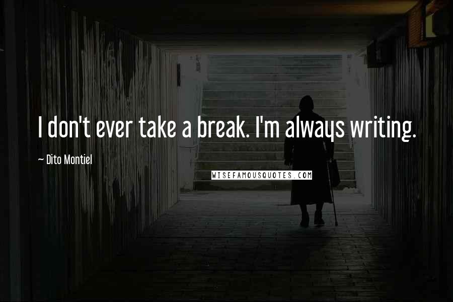 Dito Montiel Quotes: I don't ever take a break. I'm always writing.
